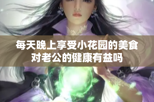 每天晚上享受小花园的美食对老公的健康有益吗