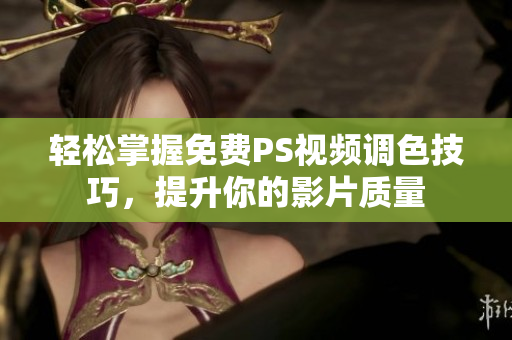 轻松掌握免费PS视频调色技巧，提升你的影片质量