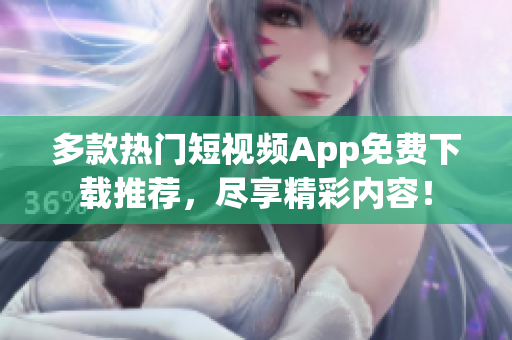 多款热门短视频App免费下载推荐，尽享精彩内容！