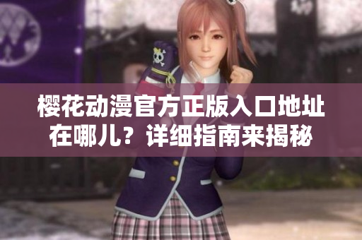 樱花动漫官方正版入口地址在哪儿？详细指南来揭秘