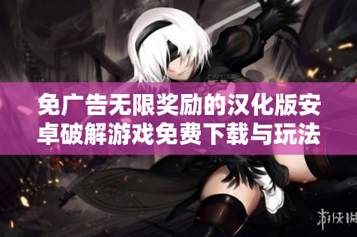 免广告无限奖励的汉化版安卓破解游戏免费下载与玩法分享