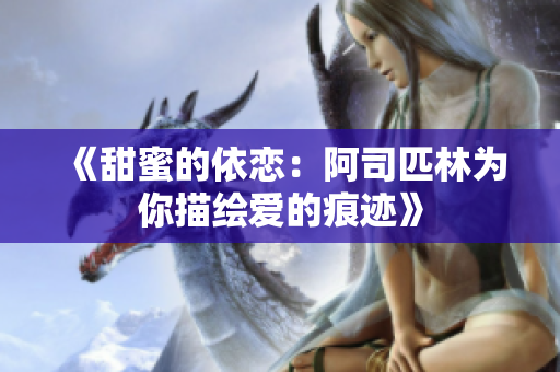 《甜蜜的依恋：阿司匹林为你描绘爱的痕迹》