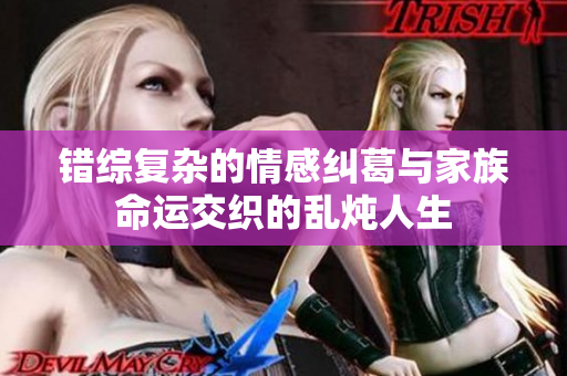 错综复杂的情感纠葛与家族命运交织的乱炖人生