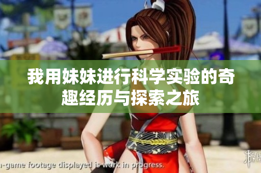 我用妹妹进行科学实验的奇趣经历与探索之旅