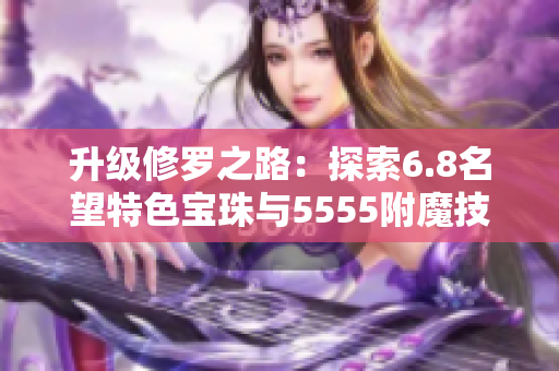 升级修罗之路：探索6.8名望特色宝珠与5555附魔技巧