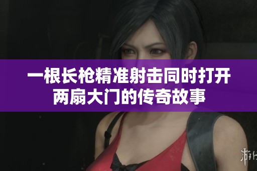 一根长枪精准射击同时打开两扇大门的传奇故事