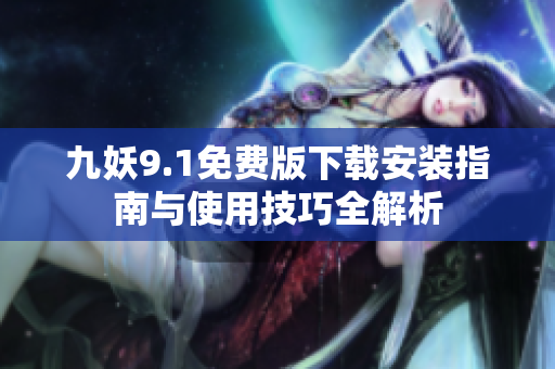 九妖9.1免费版下载安装指南与使用技巧全解析