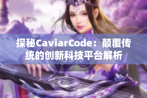 探秘CaviarCode：颠覆传统的创新科技平台解析
