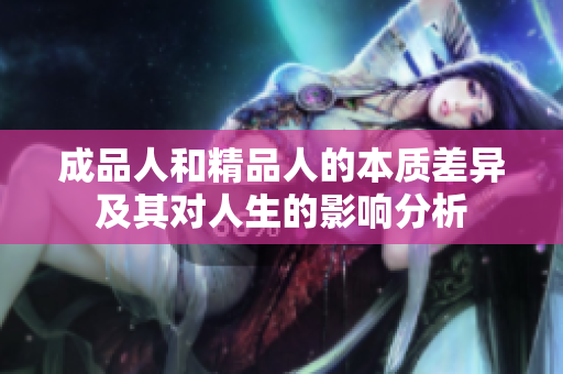成品人和精品人的本质差异及其对人生的影响分析