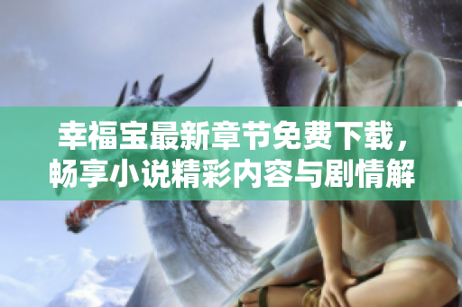 幸福宝最新章节免费下载，畅享小说精彩内容与剧情解析