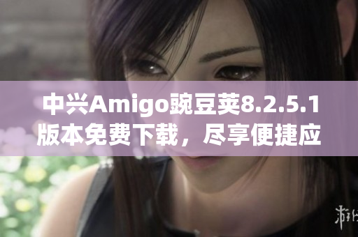 中兴Amigo豌豆荚8.2.5.1版本免费下载，尽享便捷应用体验