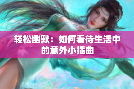 轻松幽默：如何看待生活中的意外小插曲