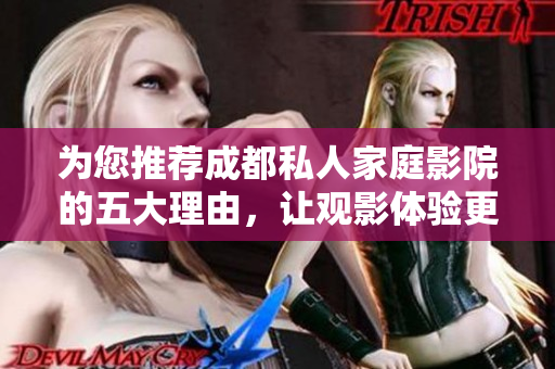 为您推荐成都私人家庭影院的五大理由，让观影体验更完美