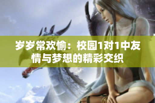 岁岁常欢愉：校园1对1中友情与梦想的精彩交织