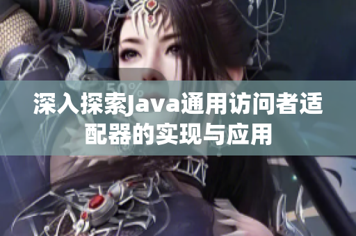 深入探索Java通用访问者适配器的实现与应用
