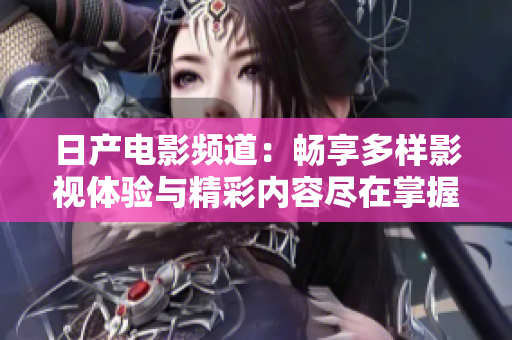 日产电影频道：畅享多样影视体验与精彩内容尽在掌握