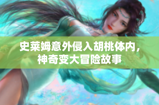史莱姆意外侵入胡桃体内，神奇变大冒险故事