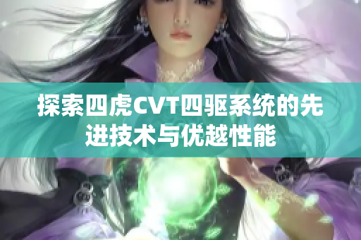 探索四虎CVT四驱系统的先进技术与优越性能