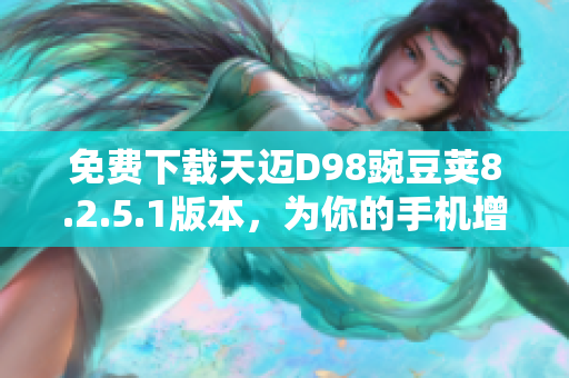 免费下载天迈D98豌豆荚8.2.5.1版本，为你的手机增添便利功能