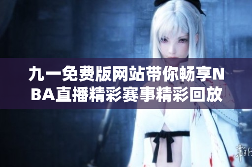 九一免费版网站带你畅享NBA直播精彩赛事精彩回放