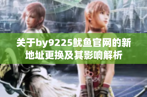 关于by9225鱿鱼官网的新地址更换及其影响解析