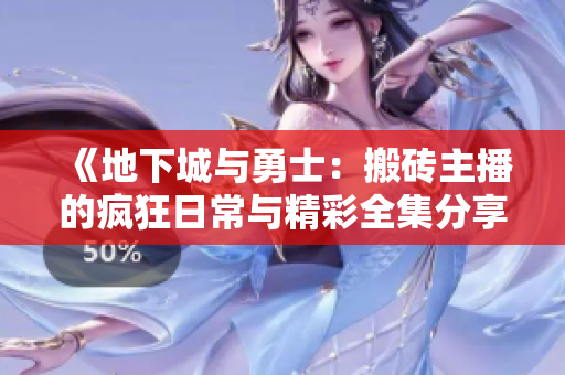 《地下城与勇士：搬砖主播的疯狂日常与精彩全集分享》