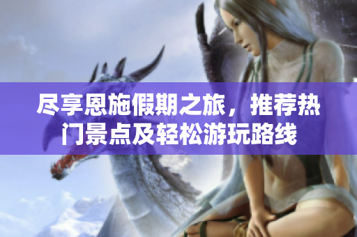 尽享恩施假期之旅，推荐热门景点及轻松游玩路线