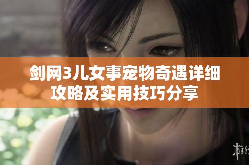 剑网3儿女事宠物奇遇详细攻略及实用技巧分享