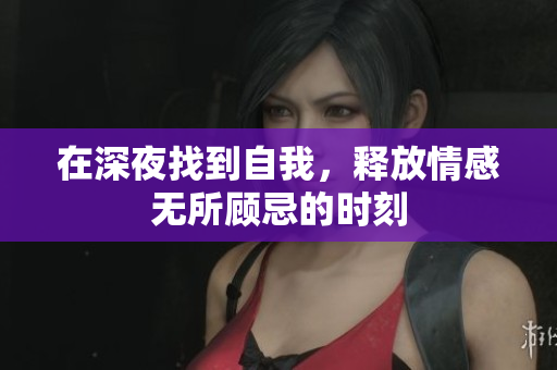 在深夜找到自我，释放情感无所顾忌的时刻
