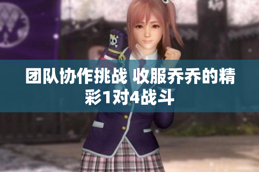 团队协作挑战 收服乔乔的精彩1对4战斗