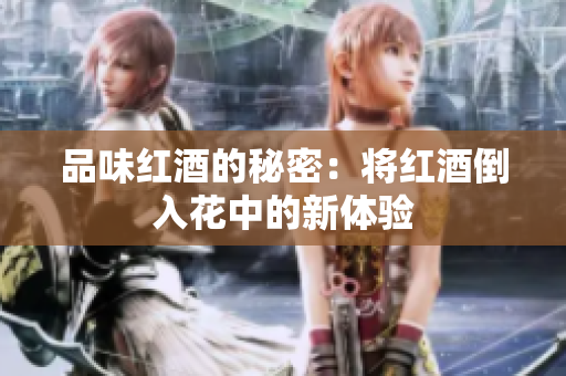 品味红酒的秘密：将红酒倒入花中的新体验