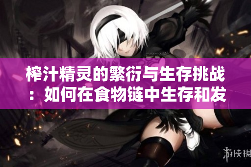 榨汁精灵的繁衍与生存挑战：如何在食物链中生存和发展