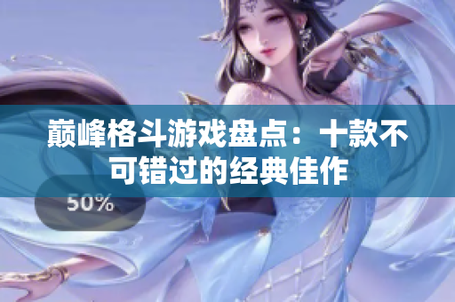 巅峰格斗游戏盘点：十款不可错过的经典佳作