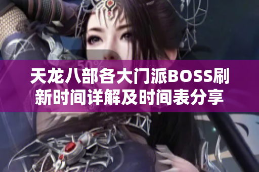 天龙八部各大门派BOSS刷新时间详解及时间表分享