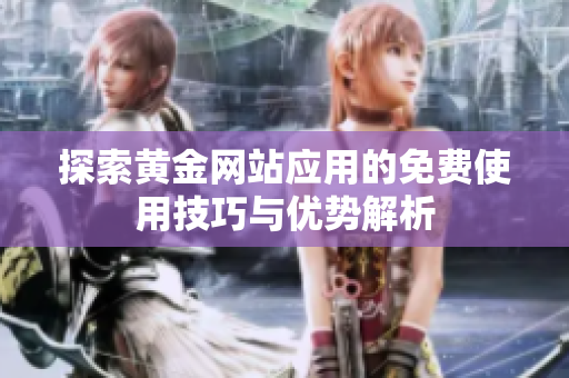 探索黄金网站应用的免费使用技巧与优势解析