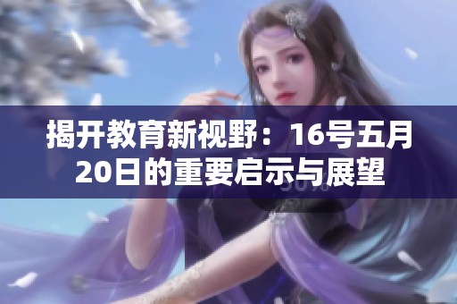 揭开教育新视野：16号五月20日的重要启示与展望