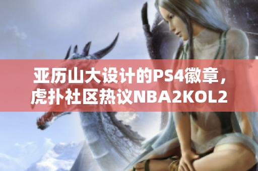 亚历山大设计的PS4徽章，虎扑社区热议NBA2KOL2新内容