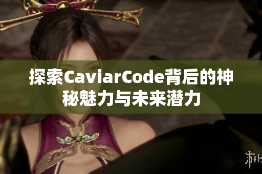 探索CaviarCode背后的神秘魅力与未来潜力
