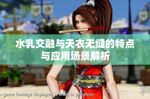 水乳交融与天衣无缝的特点与应用场景解析