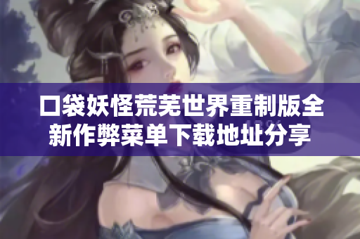 口袋妖怪荒芜世界重制版全新作弊菜单下载地址分享