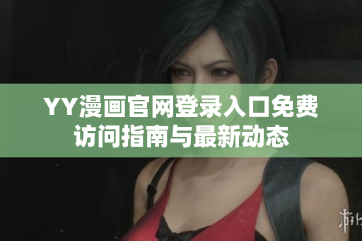 YY漫画官网登录入口免费访问指南与最新动态