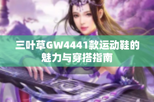 三叶草GW4441款运动鞋的魅力与穿搭指南