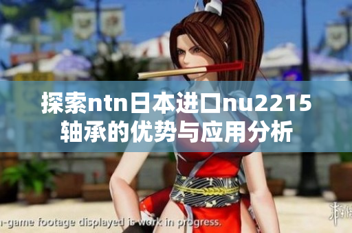 探索ntn日本进口nu2215轴承的优势与应用分析