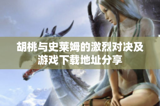 胡桃与史莱姆的激烈对决及游戏下载地址分享