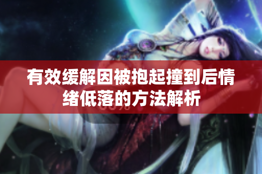 有效缓解因被抱起撞到后情绪低落的方法解析