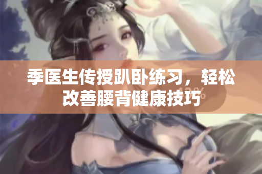 季医生传授趴卧练习，轻松改善腰背健康技巧