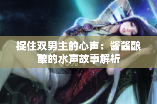 捉住双男主的心声：酱酱酿酿的水声故事解析