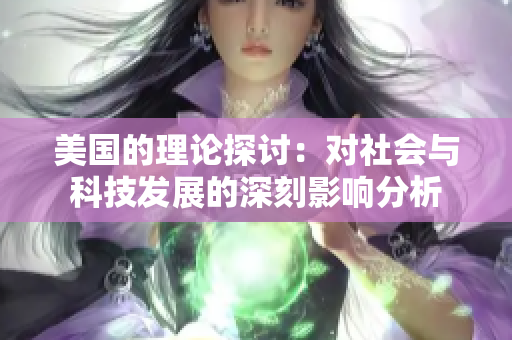 美国的理论探讨：对社会与科技发展的深刻影响分析