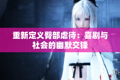 重新定义臀部虐待：喜剧与社会的幽默交锋