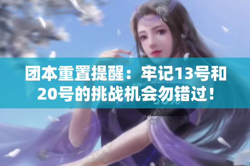 团本重置提醒：牢记13号和20号的挑战机会勿错过！